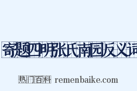 寄题四明张氏南园反义词是什么意思的图片